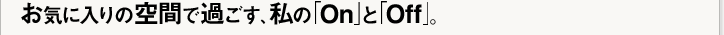 ���C�ɓ���̋�Ԃŉ߂����A���́uOn�v�ƁuOff�v�B